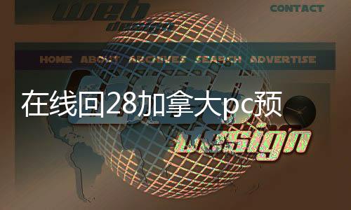 在线回28加拿大pc预测准确率100%网站账平台（28加拿大pc预测准确率100%网站平台canada28预测28开奖网站刮奖回）