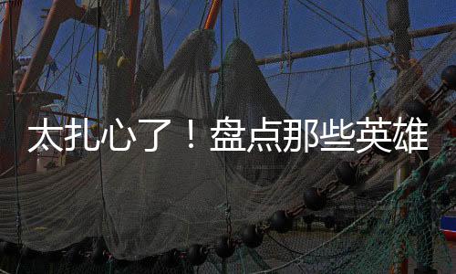 太扎心了!盘点那些英雄辈出的时代,我们为何如此怀念?