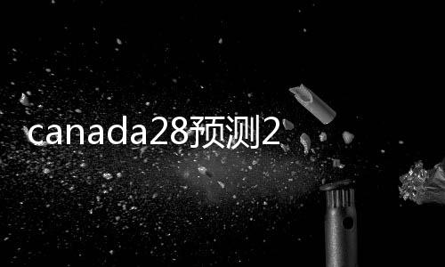 canada28预测28开奖网站刮奖回24小时在线（28加拿大pc预测准确率100%网站）